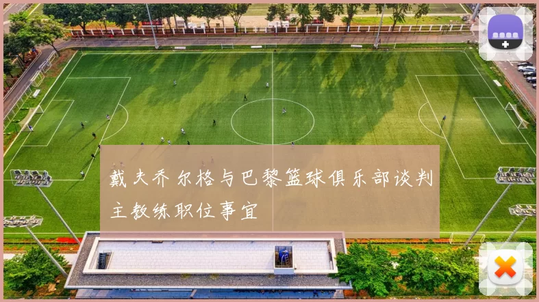 戴夫乔尔格与巴黎篮球俱乐部谈判主教练职位事宜
