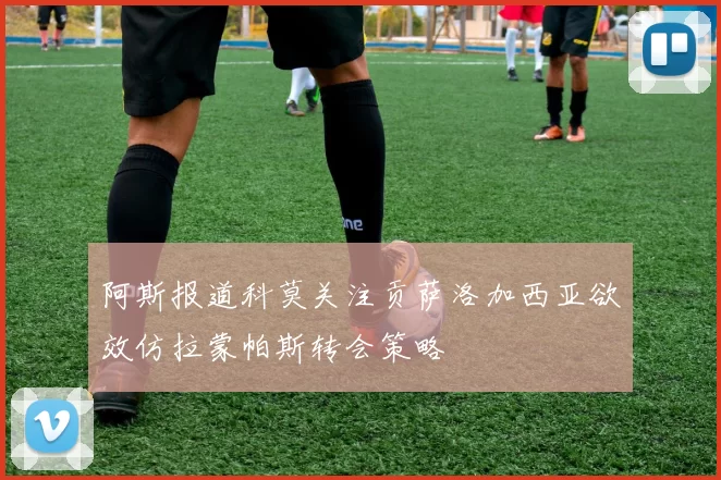 阿斯报道科莫关注贡萨洛加西亚欲效仿拉蒙帕斯转会策略