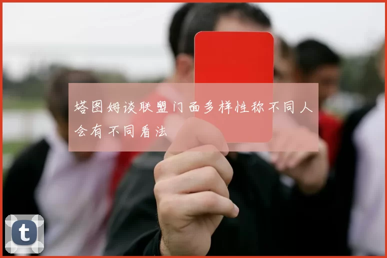 塔图姆谈联盟门面多样性称不同人会有不同看法