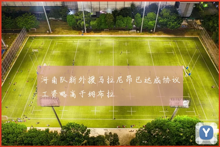 河南队新外援马拉尼昂已达成协议工资略高于姆布拉