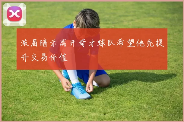 浓眉暗示离开奇才球队希望他先提升交易价值