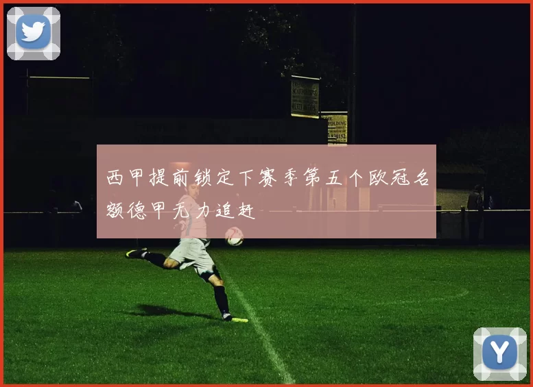 西甲提前锁定下赛季第五个欧冠名额德甲无力追赶
