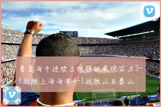 青岛海牛连续击败强敌展现实力3-1战胜上海海港4-1战胜山东泰山